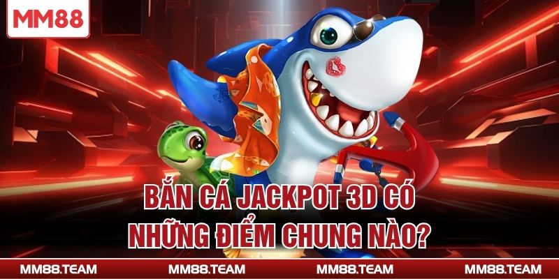 Bắn cá Jackpot 3D có những điểm chung nào?