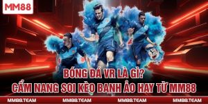 Bóng Đá VR Là Gì? Cẩm Nang Soi Kèo Banh Ảo Hay Từ MM88